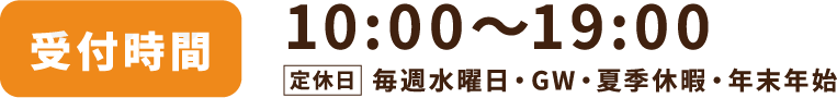 受付時間10:00〜19:00　定休日毎週水曜日・GW・夏季休暇・年末年始